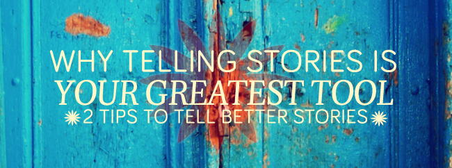 2 Tips to Tell Better Stories & Why Telling Stories Is Your Greatest Tool