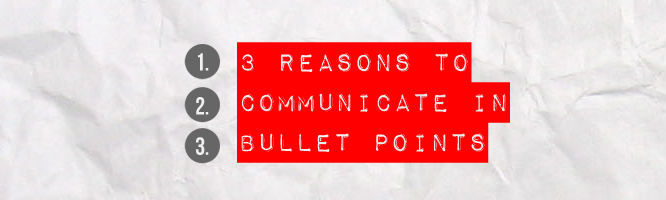 3 Reasons to Communicate in Bullet Points