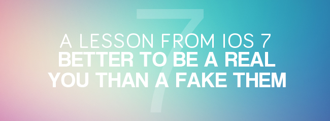 A Lesson From iOS 7: Better To Be Real You Than Fake Them