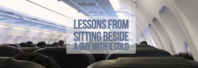 3 Lessons From Sitting Beside a Guy With A Cold