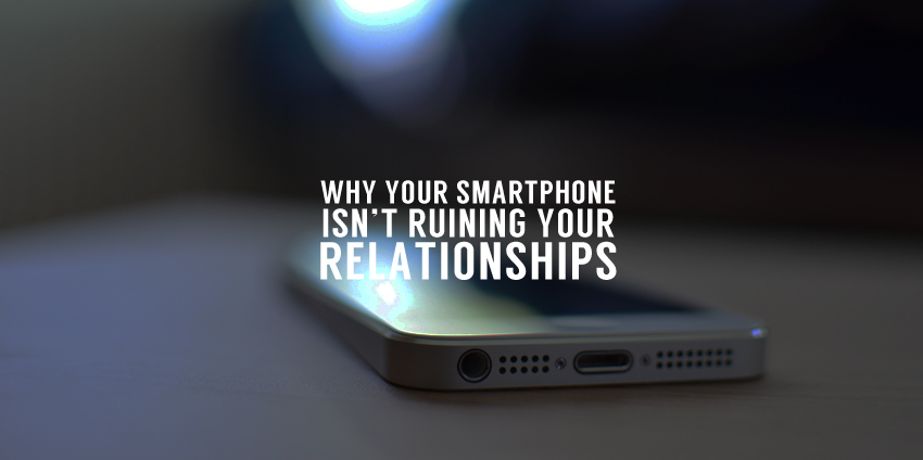 Why Your Smartphone Isn’t Ruining Your Relationships