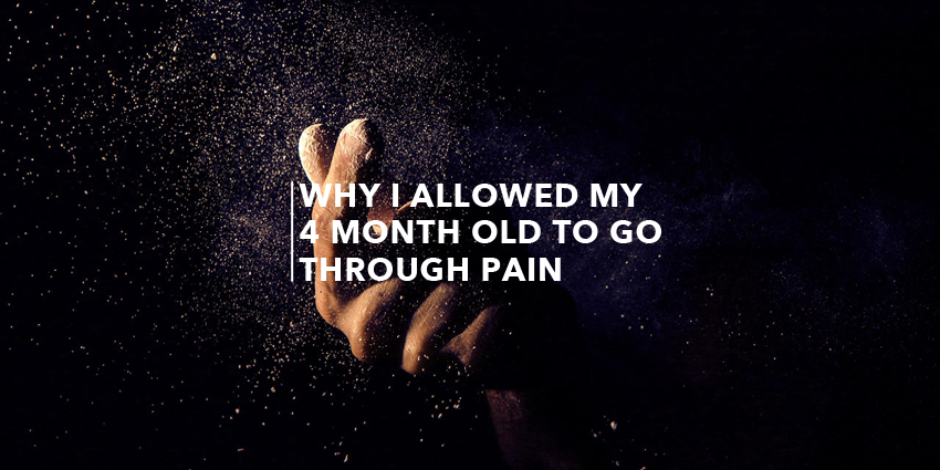Why I Allowed My 4 Month Old To Go Through Pain