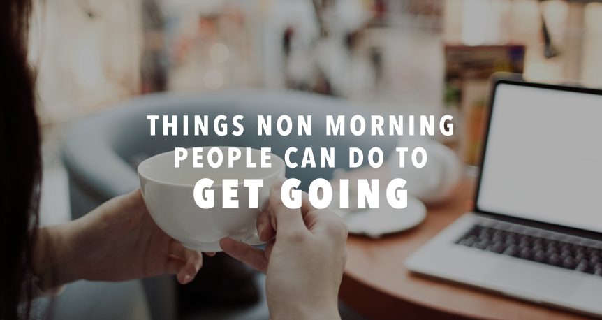 3 Things Non Morning People Can Do To Get Going
