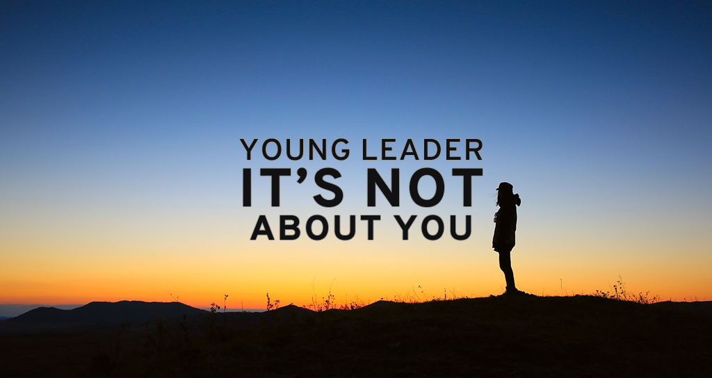 Young Leader: It’s Not About You… Not Yet At Least