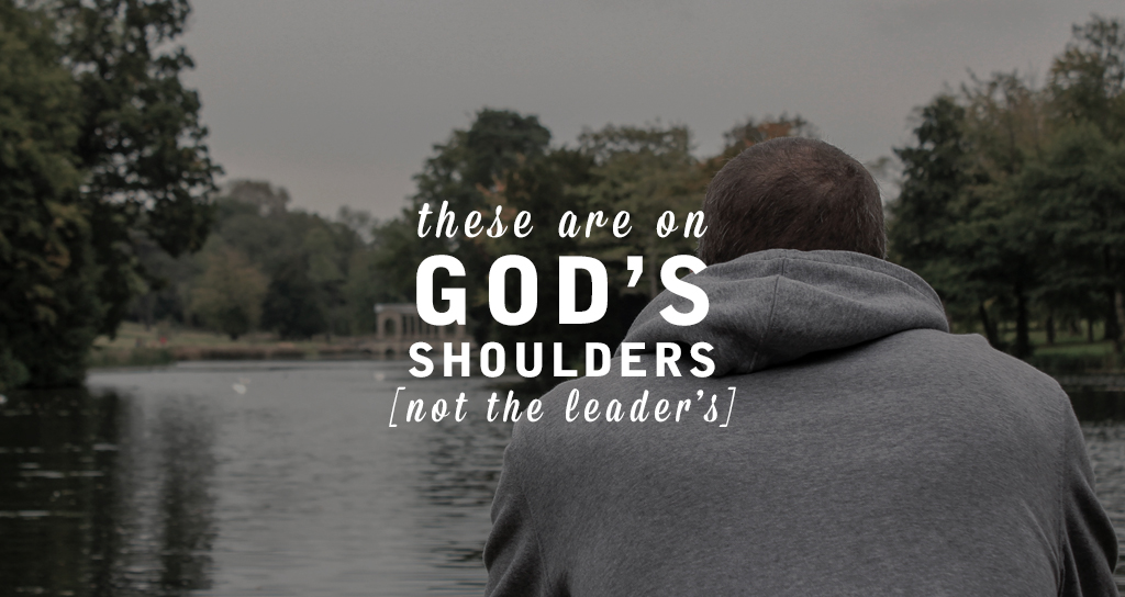 These 3 Things Are On God’s Shoulders, Not A Leader’s