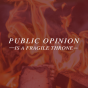 Public Opinion Is A Fragile Throne