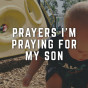 3 Prayers I’m Praying For My Son