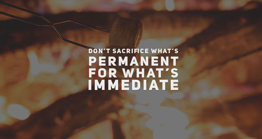 Don’t Sacrifice What’s Permanent for What’s Immediate