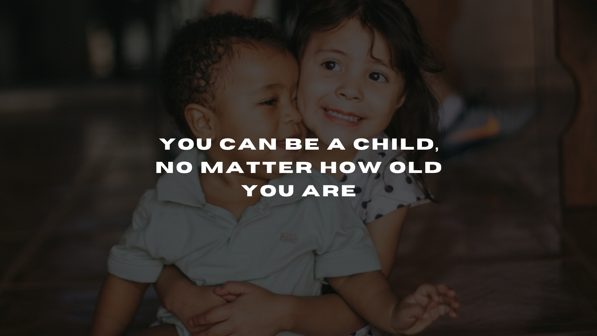 You Can Be A Child, No Matter How Old You Are